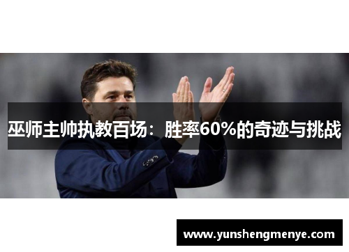 巫师主帅执教百场：胜率60%的奇迹与挑战